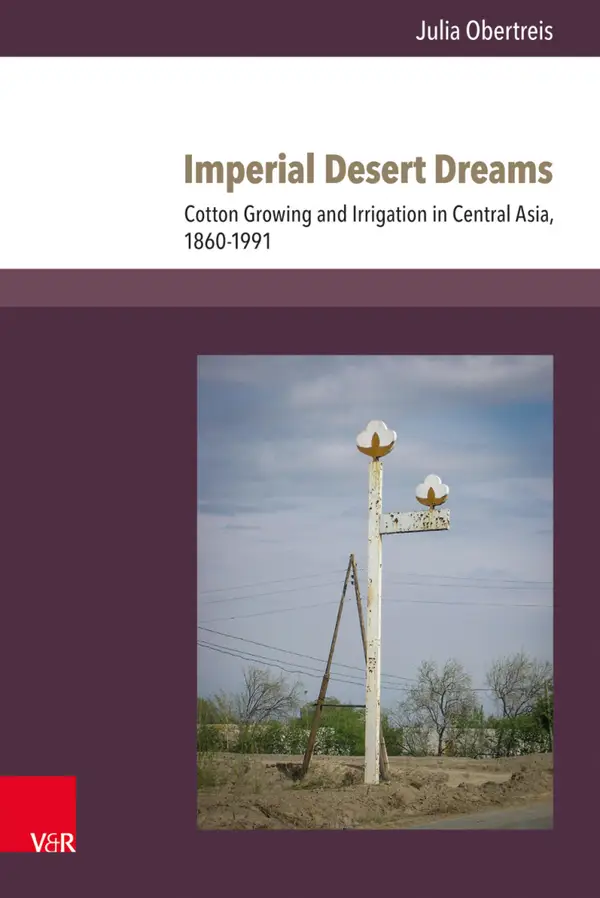 Imperial Desert Dreams : Cotton Growing and Irrigation in Central Asia, 1860–1991