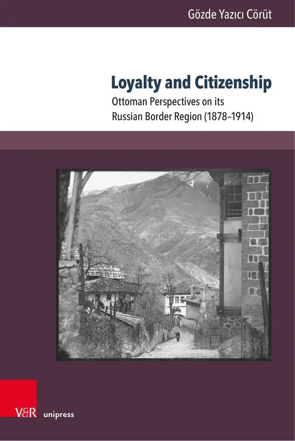 Loyalty and Citizenship : Ottoman Perspectives on its Russian Border Region (1878–1914)