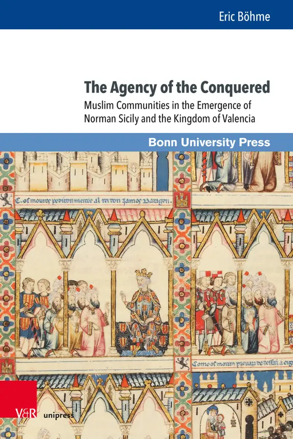 The Agency of the Conquered : Muslim Communities in the Emergence of Norman Sicily and the Kingdom of Valencia