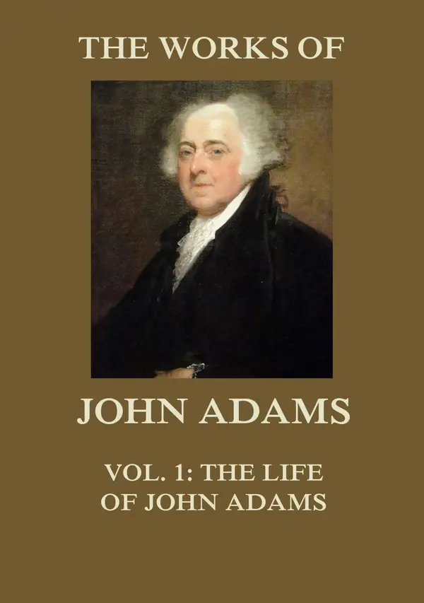 The Works of John Adams Vol. 1 : Life of John Adams (Annotated)