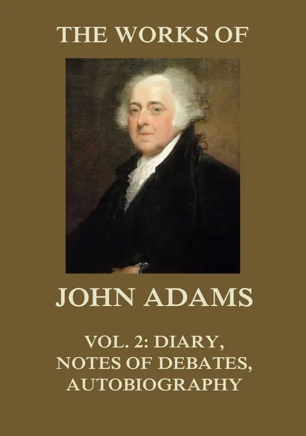 The Works of John Adams Vol. 2 : Diary, Notes of Debates, Autobiography (Annotated)