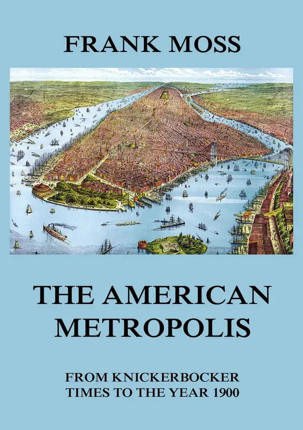 The American metropolis - From Knickerbocker Times to the year 1900 : New York City life in all its various phases, Volumes I to III