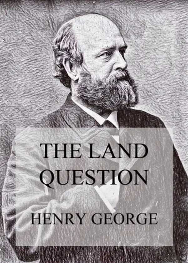 The Land Question : What It Involves, And How It Can Be Settled