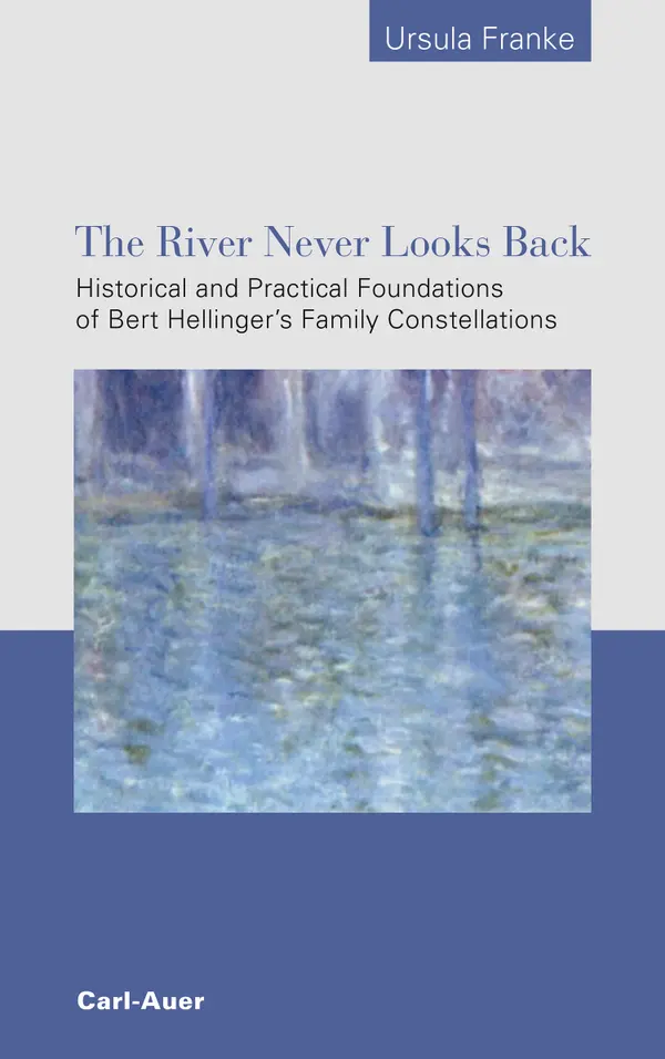 The River Never Looks Back : Historical and Practical Foundations of Bert Hellinger´s  Family Constellations