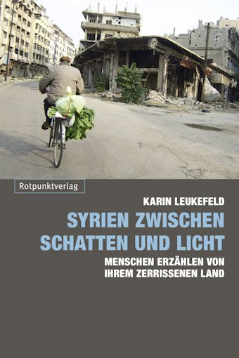 Syrien zwischen Schatten und Licht: Menschen erzählen von ihrem zerrissenen Land - Karin Leukefeld