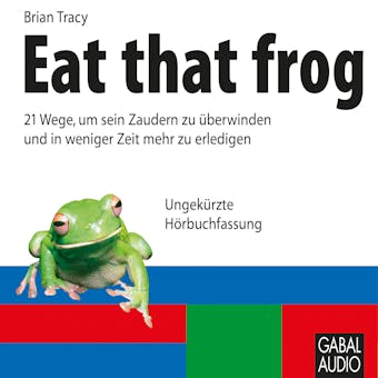 Eat that frog: 21 Wege, um sein Zaudern zu überwinden und in weniger Zeit mehr zu erledigen - Brian Tracy