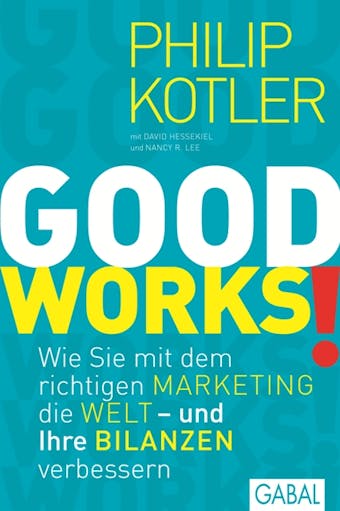 GOOD WORKS!: Wie Sie mit dem richtigen Marketing die Welt - und Ihre Bilanzen verbessern - undefined