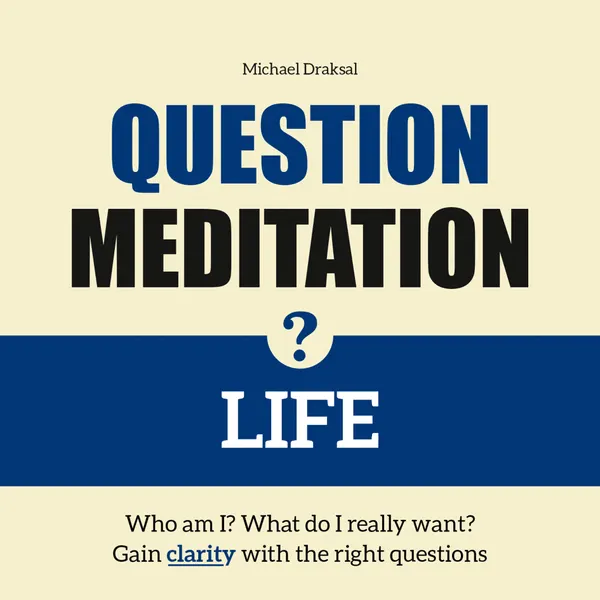 Question Meditation—LIFE : Who am I? What do I really want? Gain clarity with the right questions