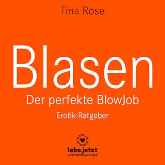 Blasen - Der perfekte Blowjob / Erotischer Hörbuch Ratgeber: Als BlowJobGöttin wird er dir aus der Hand fressen ... - Tina Rose