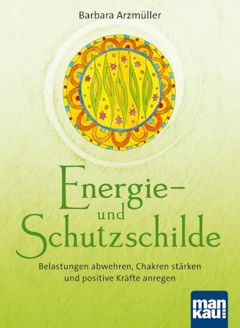Energie- und Schutzschilde: Belastungen abwehren, Chakren stärken und positive Kräfte anregen - Barbara Arzmüller
