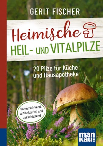 Heimische Heil- und Vitalpilze. Kompakt-Ratgeber: 20 Pilze für Küche und Hausapotheke. Immunstärkend, antibakteriell und zellschützend - Gerit Fischer