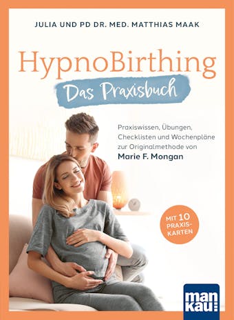 HypnoBirthing. Das Praxisbuch: Praxiswissen, Übungen, Checklisten und Wochenpläne zur Originalmethode von Marie F. Mongan - Julia Maak, Matthias Maak