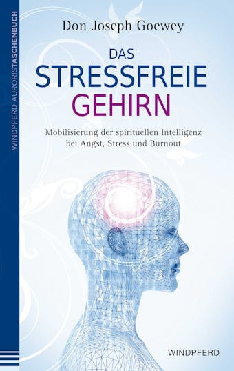 Das stressfreie Gehirn: Mobilisierung der spirituellen Intelligenz bei Angst, Stress und Burnout - Don Joseph Goewey