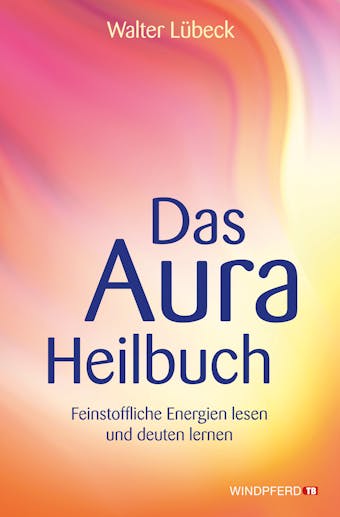 Das Aura-Heilbuch: Feinstoffliche Energien lesen und deuten lernen - Walter Lübeck
