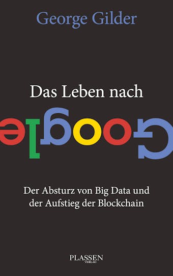 Das Leben nach Google: Der Absturz von Big Data und der Aufstieg der Blockchain - George Gilder