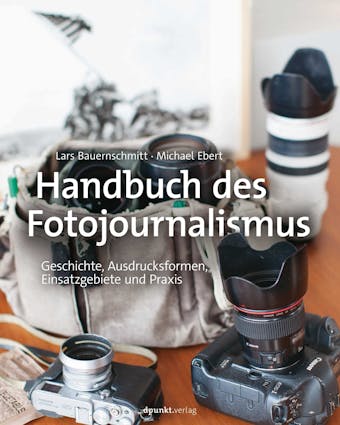 Handbuch des Fotojournalismus: Geschichte, Ausdrucksformen, Einsatzgebiete und Praxis - Michael Ebert, Lars Bauernschmitt