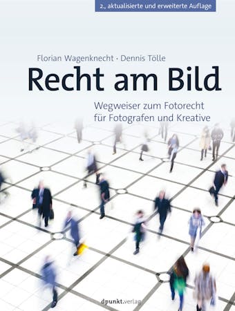 Recht am Bild: Wegweiser zum Fotorecht für Fotografen und Kreative - Florian Wagenknecht, Dennis Tölle