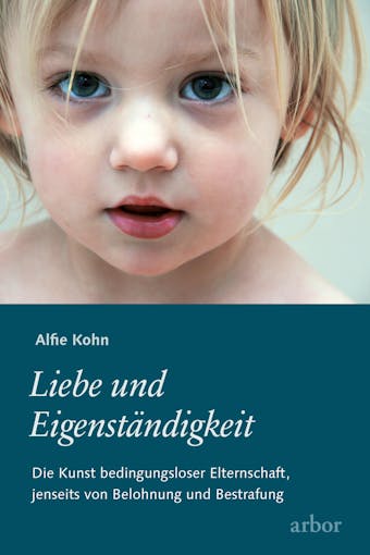 Liebe und EigenstÃ¤ndigkeit: Die Kunst bedingungsloser Elternschaft, jenseits von Belohnung und Bestrafung - Alfie Kohn