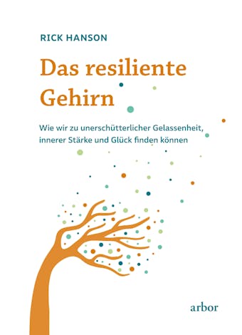 Das resiliente Gehirn: Wie wir zu unerschütterlicher Gelassenheit, innerer Stärke und Glück finden können