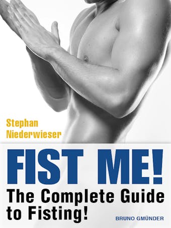 Fist Me! The Complete Guide to Fisting: Sex Guide for Gay Men - undefined