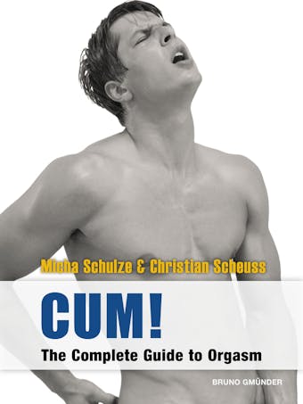 CUM! The Complete Guide to Orgasm: Sex Guide for Gay Men - undefined