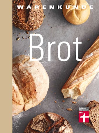Warenkunde Brot: Die 30 besten Brot- und Brötchenrezepte - Know-how - Traditionelles Backen - Brot-Mythen - Gesundheitsaspekte - Lutz Geißler
