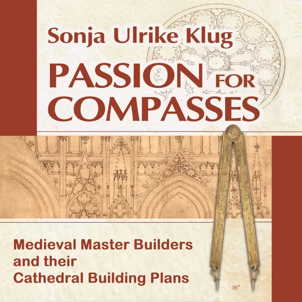 Passion for Compasses : Medieval Master Builders and their Cathedral Building Plans