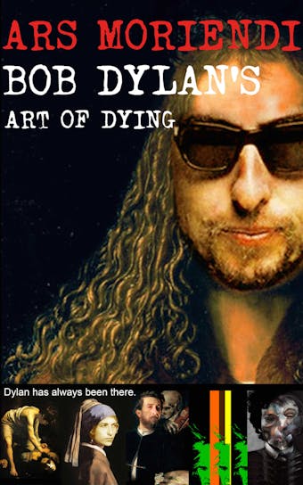Ars Moriendi - Bob Dylan’s Art of Dying - Bob Joblin