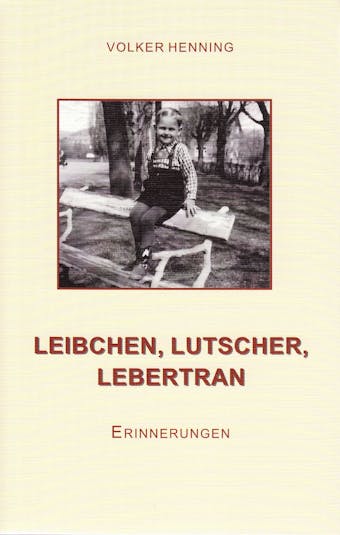 Leibchen, Lutscher, Lebertran: Erinnerungen - Volker Henning