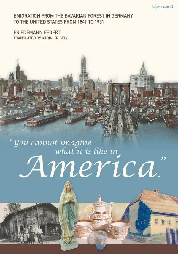"You cannot imagine what it is like in America." : Emigration from the Bavarian Forest in Germany to the United States from 1841 to 1931