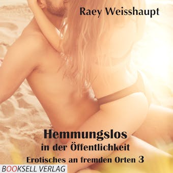Hemmungslos in der Ã–ffentlichkeit - Erotisches an fremden Orten - Raey Weisshaupt