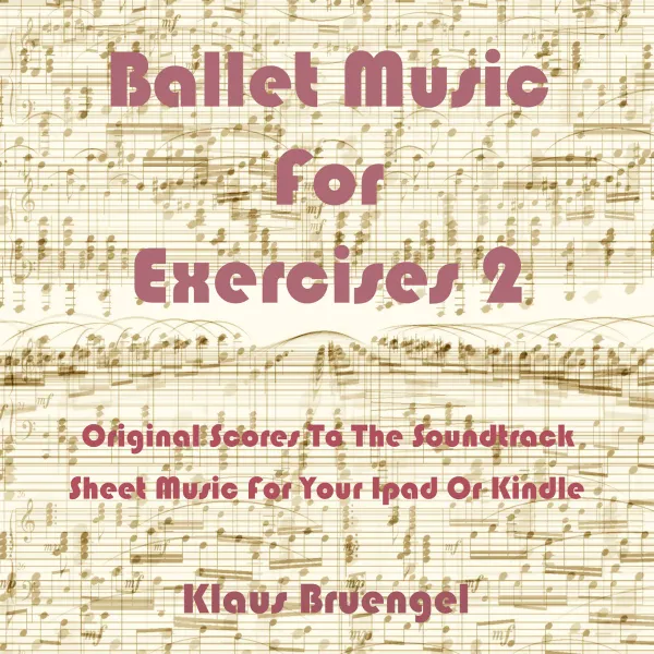 Ballet Music For Exercises 2 : Original Scores to the Soundtrack Sheet Music for Your Ipad or Kindle