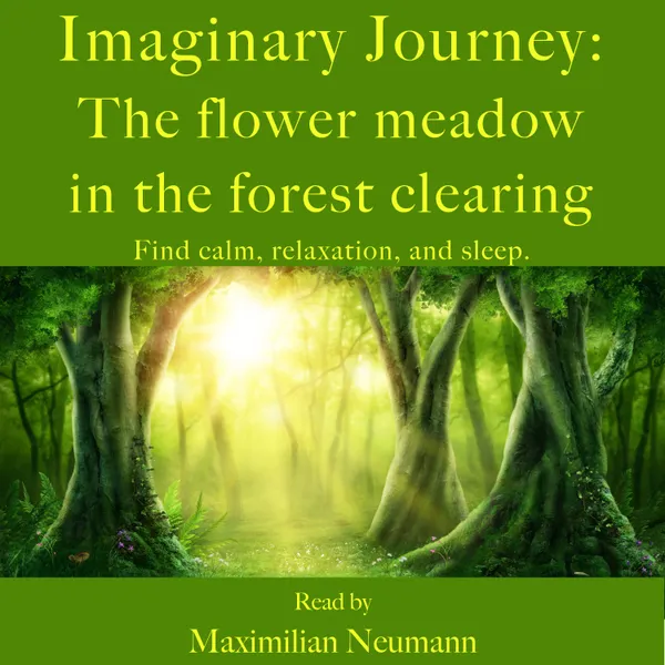 Imaginary Journey: The flower meadow in the forest clearing : Find calm, relaxation, and sleep. With relaxing music