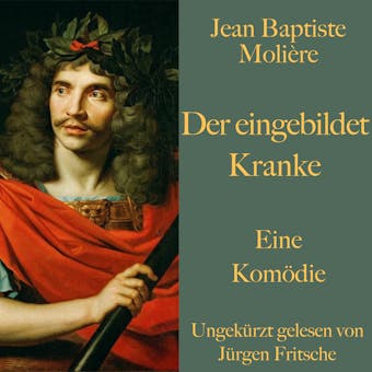 Jean Baptiste Molière: Der eingebildet Kranke: Eine Komödie. Ungekürzt gelesen. - Jean Baptiste Molière