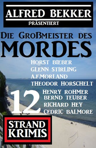 Die Großmeister des Mordes: Alfred Bekker präsentiert 12 Strand Krimis - undefined