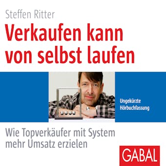 Verkaufen kann von selbst laufen: Wie Topverkäufer mit System mehr Umsatz erzielen - Steffen Ritter