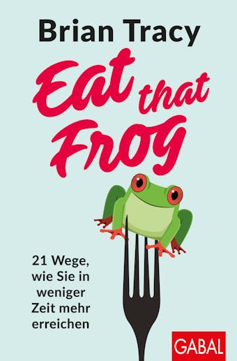 Eat that Frog: 21 Wege, wie Sie in weniger Zeit mehr erreichen - Brian Tracy