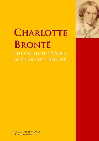 The Collected Works of Charlotte Brontë - Anne Brontë, Charlotte Brontë, Emily Brontë