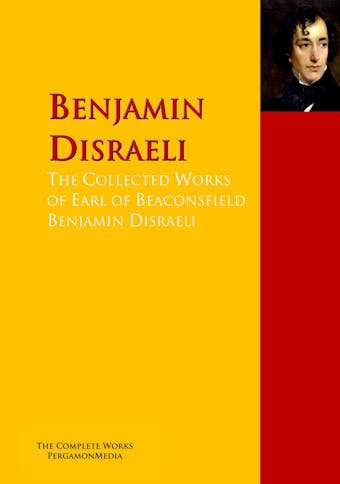 The Collected Works of Earl of Beaconsfield Benjamin Disraeli - Benjamin Disraeli