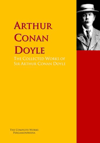 The Collected Works of Sir Arthur Conan Doyle - Sir Arthur Conan Doyle