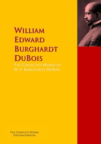 The Collected Works of W. E. Burghardt DuBois - William Edward Burghardt DuBois, W. E. B. DuBois