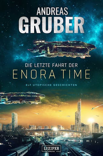 DIE LETZTE FAHRT DER ENORA TIME: elf utopische Geschichten - von Dystopie und Space Opera bis Science Fiction - Andreas Gruber