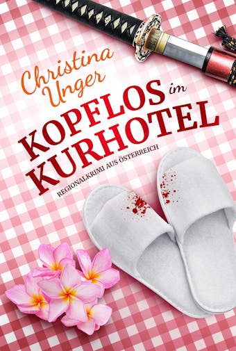 KOPFLOS IM KURHOTEL: Regionalkrimi aus Österreich - Christina Unger