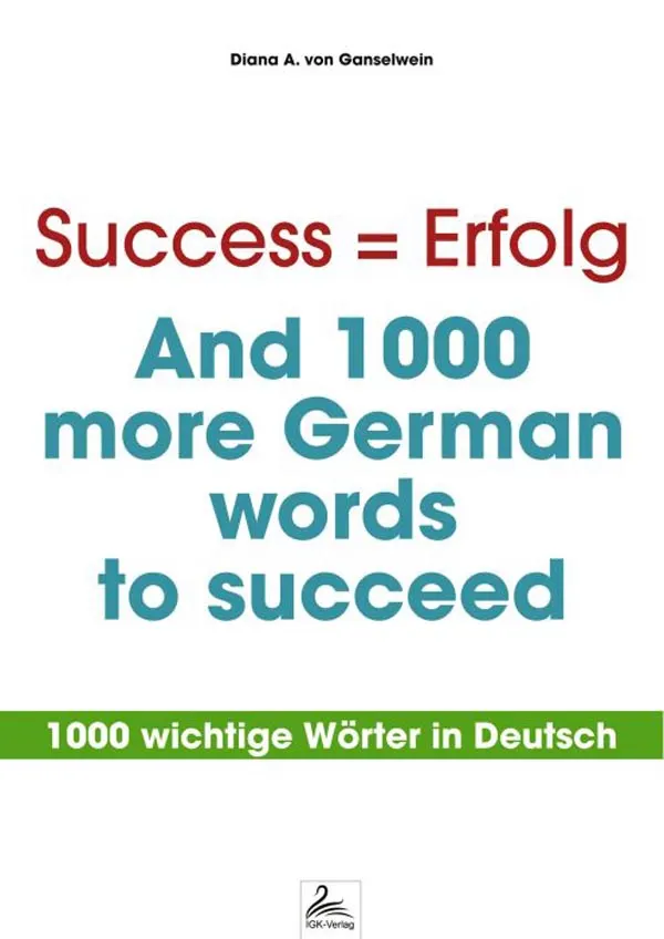 Success = Erfolg - And 1000 more German words to succeed : 1000 wichtige Wörter in Deutsch