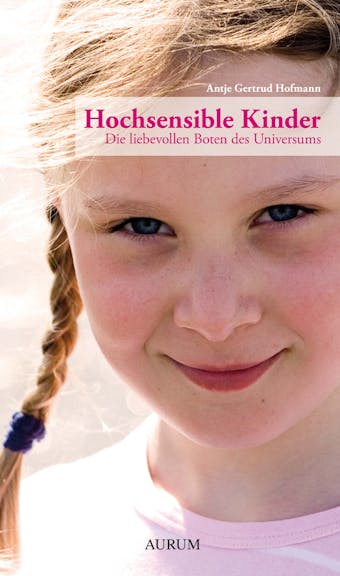 Hochsensible Kinder: Die liebevollen Boten des Universums - Antje Gertrud Hofmann