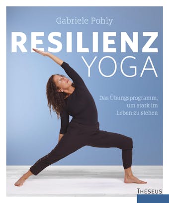 Resilienz Yoga: Das Übungsprogramm, um stark im Leben zu stehen - Gabriele Pohly