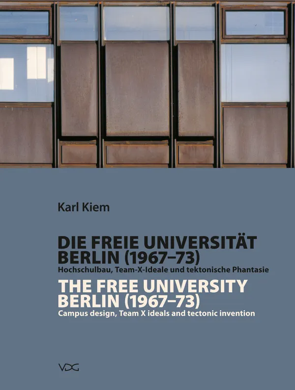 Die Freie Universität Berlin (1967-1973) / The Free University Berlin (1967 - 1973) : Hochschulbau, Team-X-Ideale und tektonische Phantasie / Campus design, Team X ideals and tectonic invention