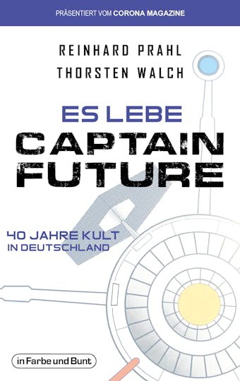 Es lebe Captain Future - 40 Jahre Kult in Deutschland: Franchise-Sachbuch, präsentiert vom Corona Magazine - Reinhard Prahl, Thorsten Walch