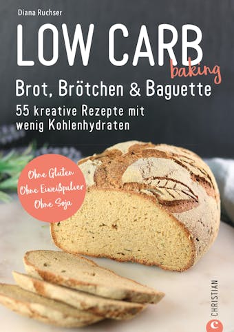 Brot Backbuch: Low Carb baking. Brot, BrÃ¶tchen & Baguette. 55 kreative Low-Carb Rezepte.: Ohne Gluten. Ohne EiweiÃŸpulver. Ohne Soja. Mit praktischen Tipps zum Backen ohne Mehl. - Diana Ruchser