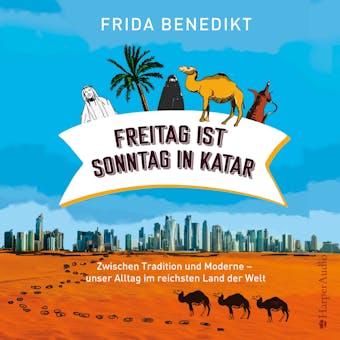 Freitag ist Sonntag in Katar (ungekÃ¼rzt): Zwischen Tradition und Moderne - unser Alltag im reichsten Land der Welt - Frida Benedikt